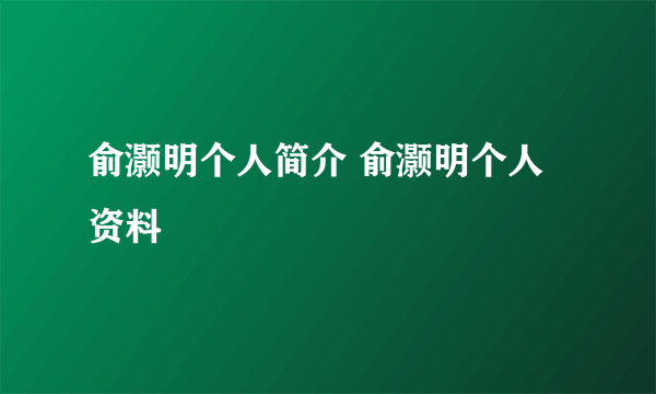 俞灏明个人简介 俞灏明个人资料