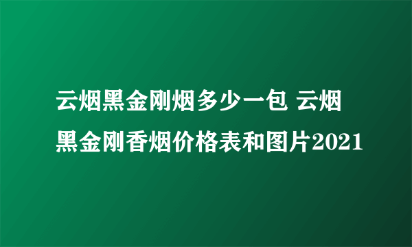 云烟黑金刚烟多少一包 云烟黑金刚香烟价格表和图片2021