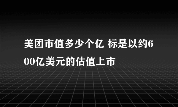 美团市值多少个亿 标是以约600亿美元的估值上市