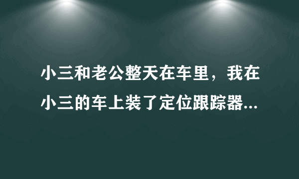 小三和老公整天在车里，我在小三的车上装了定位跟踪器犯违法吗