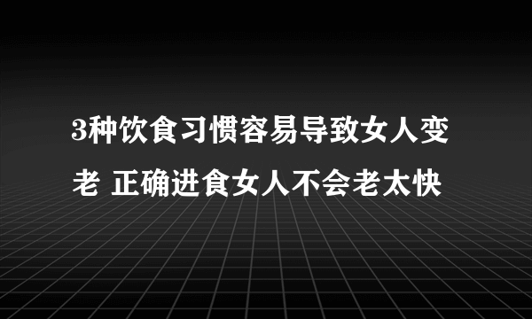 3种饮食习惯容易导致女人变老 正确进食女人不会老太快