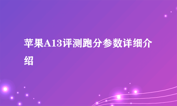 苹果A13评测跑分参数详细介绍