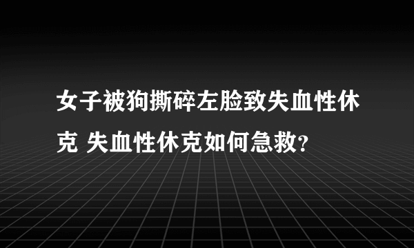 女子被狗撕碎左脸致失血性休克 失血性休克如何急救？