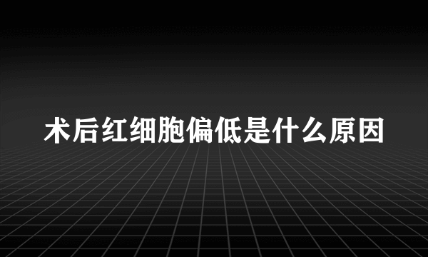 术后红细胞偏低是什么原因