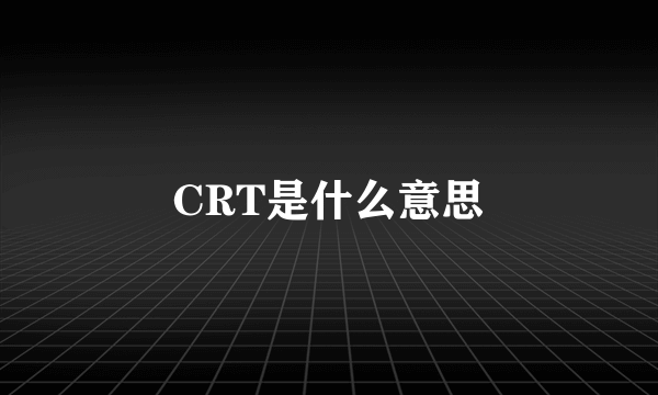 CRT是什么意思