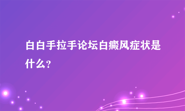 白白手拉手论坛白癜风症状是什么？