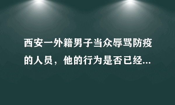 西安一外籍男子当众辱骂防疫的人员，他的行为是否已经违法了？