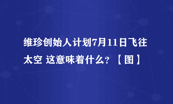 维珍创始人计划7月11日飞往太空 这意味着什么？【图】