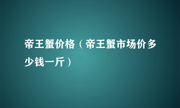 帝王蟹价格（帝王蟹市场价多少钱一斤）