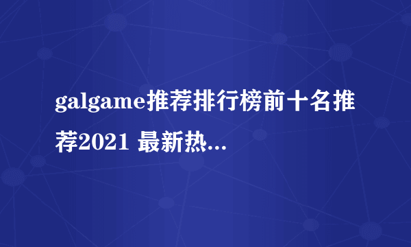 galgame推荐排行榜前十名推荐2021 最新热门galgame游戏有哪些