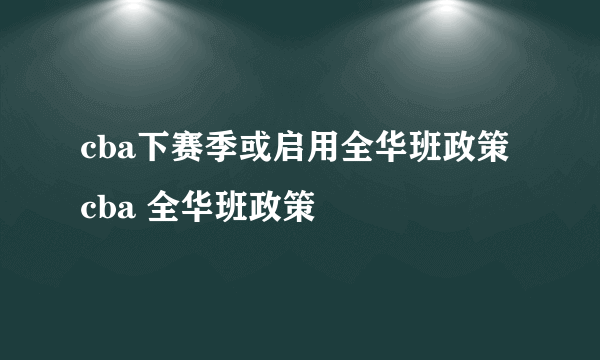 cba下赛季或启用全华班政策 cba 全华班政策