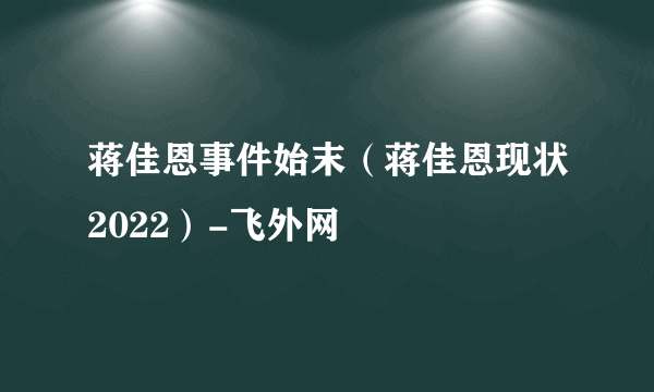 蒋佳恩事件始末（蒋佳恩现状2022）-飞外网