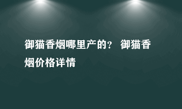 御猫香烟哪里产的？ 御猫香烟价格详情