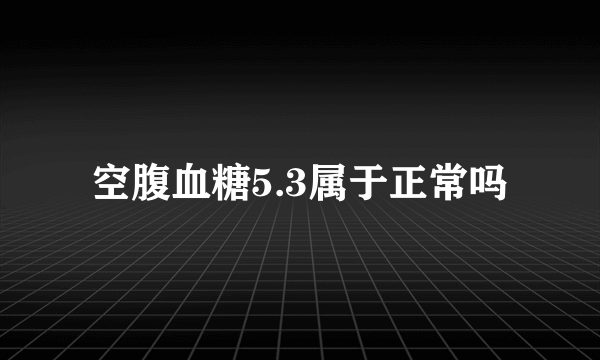 空腹血糖5.3属于正常吗