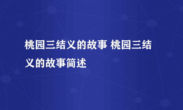 桃园三结义的故事 桃园三结义的故事简述