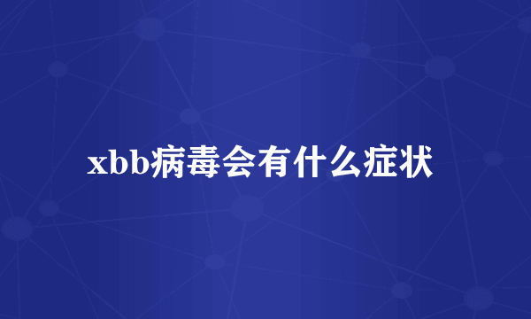 xbb病毒会有什么症状 