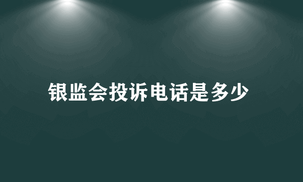 银监会投诉电话是多少 