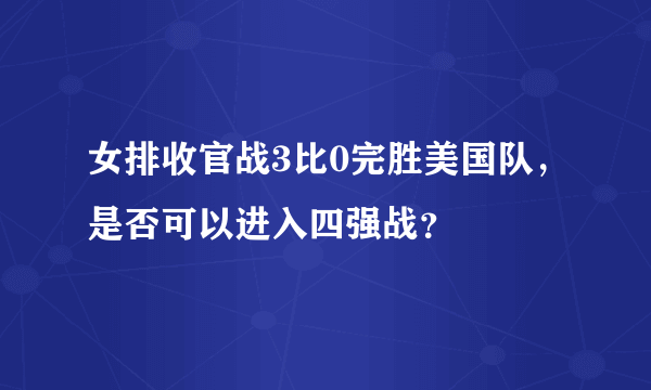 女排收官战3比0完胜美国队，是否可以进入四强战？