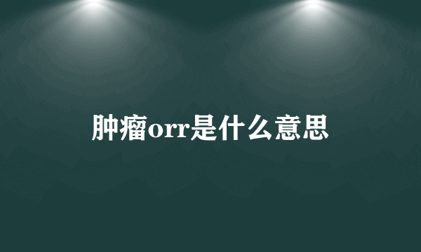 肿瘤orr是什么意思