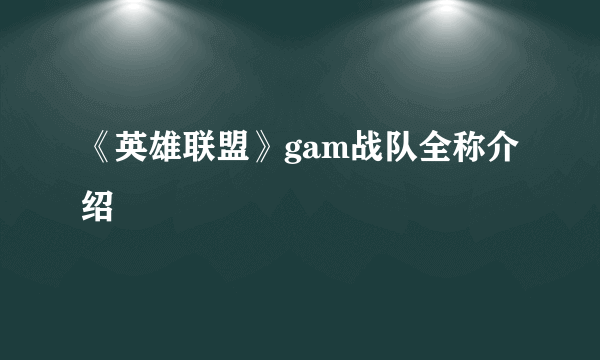 《英雄联盟》gam战队全称介绍