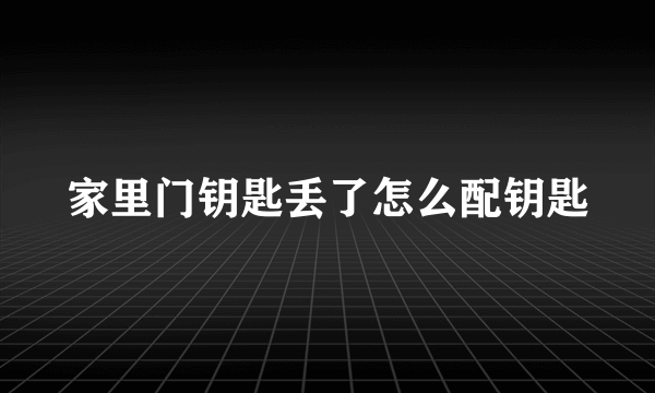 家里门钥匙丢了怎么配钥匙