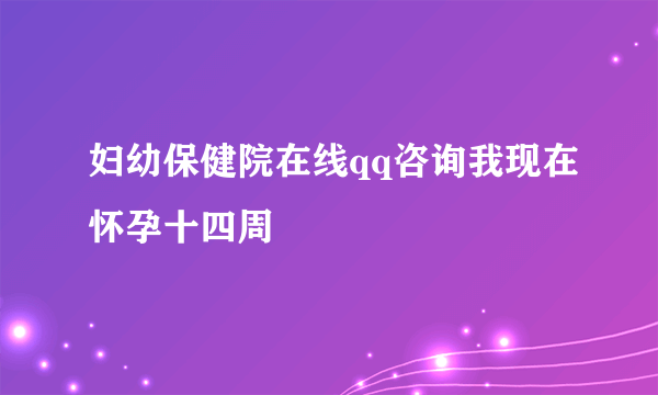 妇幼保健院在线qq咨询我现在怀孕十四周