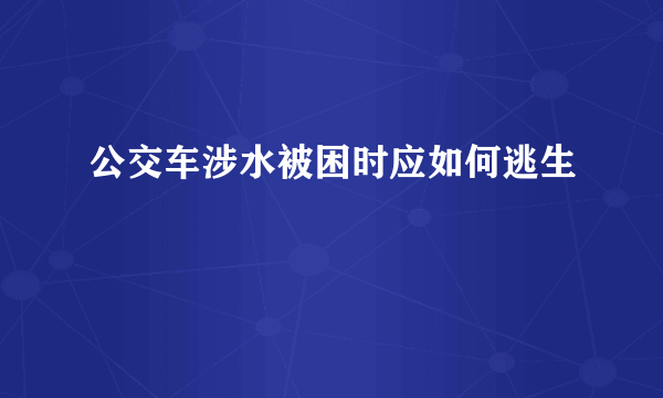 公交车涉水被困时应如何逃生