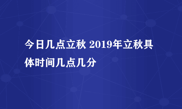 今日几点立秋 2019年立秋具体时间几点几分