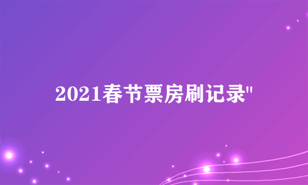 2021春节票房刷记录