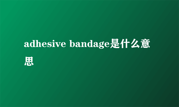 adhesive bandage是什么意思