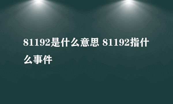 81192是什么意思 81192指什么事件