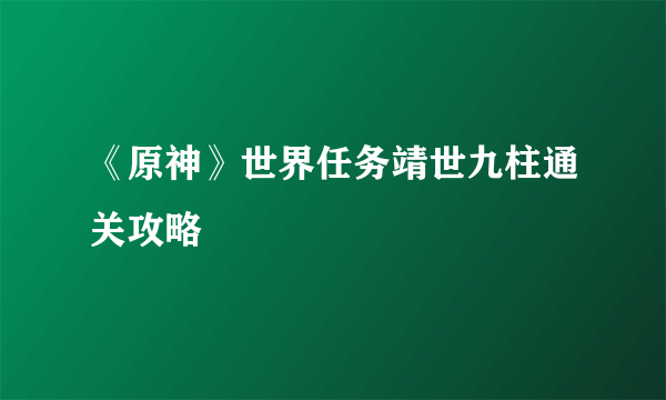 《原神》世界任务靖世九柱通关攻略