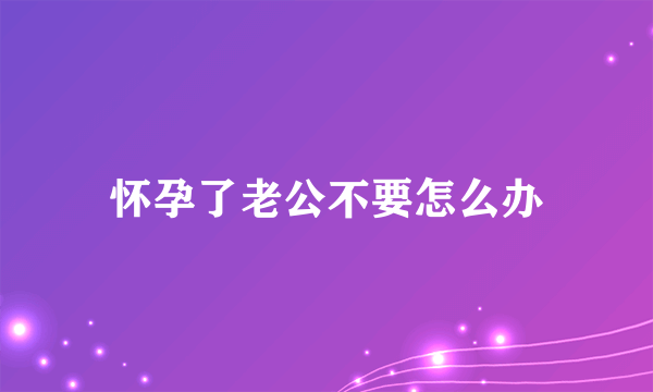 怀孕了老公不要怎么办