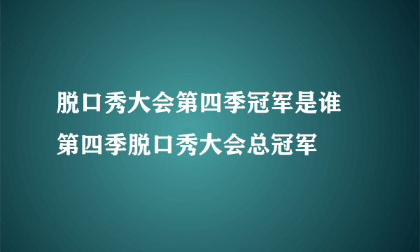 脱口秀大会第四季冠军是谁 第四季脱口秀大会总冠军