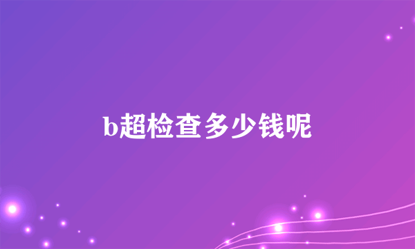 b超检查多少钱呢