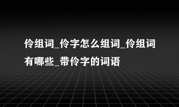 伶组词_伶字怎么组词_伶组词有哪些_带伶字的词语