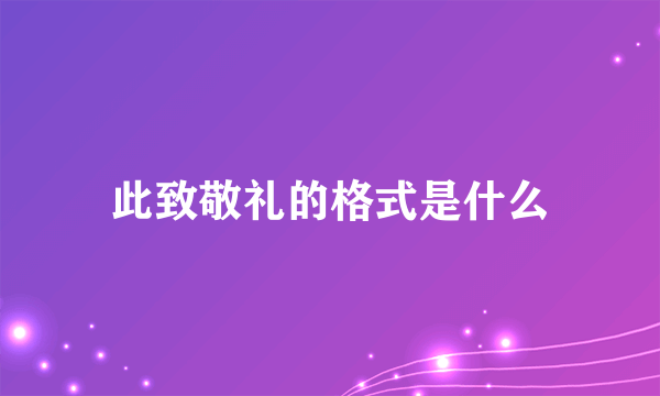 此致敬礼的格式是什么