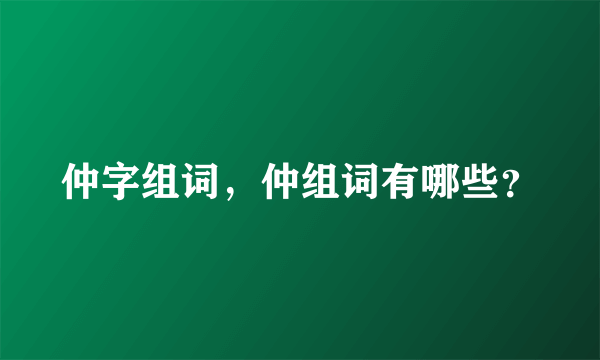 仲字组词，仲组词有哪些？