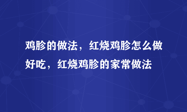 鸡胗的做法，红烧鸡胗怎么做好吃，红烧鸡胗的家常做法