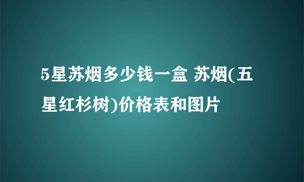 5星苏烟多少钱一盒 苏烟(五星红杉树)价格表和图片