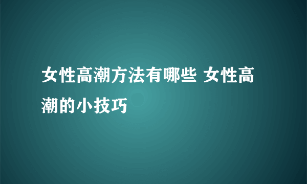 女性高潮方法有哪些 女性高潮的小技巧