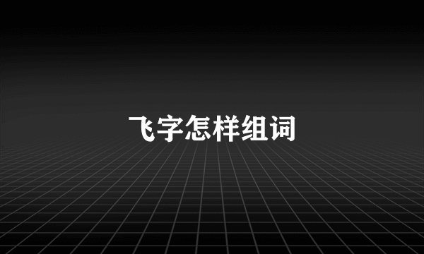 飞字怎样组词