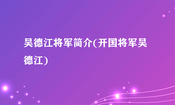 吴德江将军简介(开国将军吴德江)