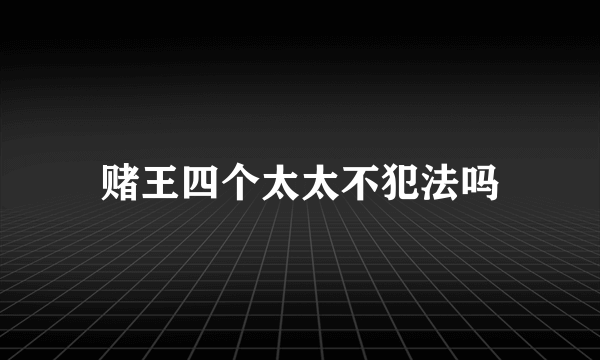 赌王四个太太不犯法吗