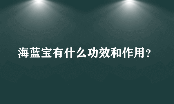 海蓝宝有什么功效和作用？