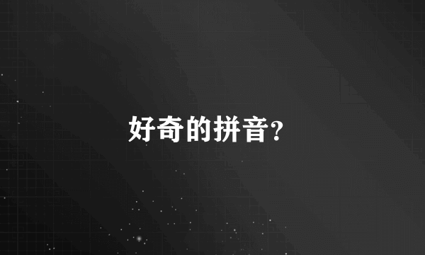 好奇的拼音？