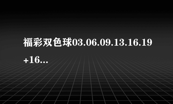 福彩双色球03.06.09.13.16.19+16属于哪一期?开奖结果