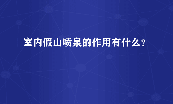 室内假山喷泉的作用有什么？