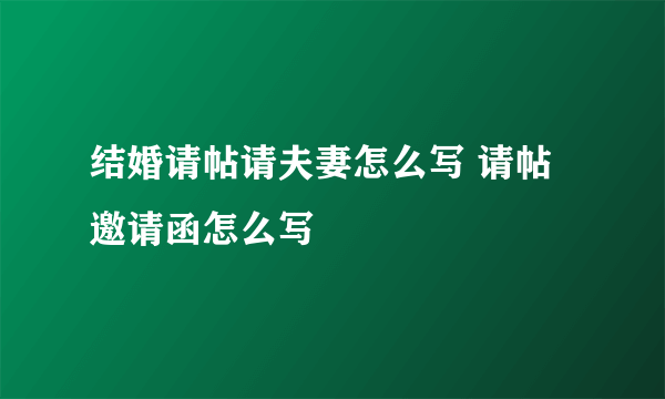 结婚请帖请夫妻怎么写 请帖邀请函怎么写