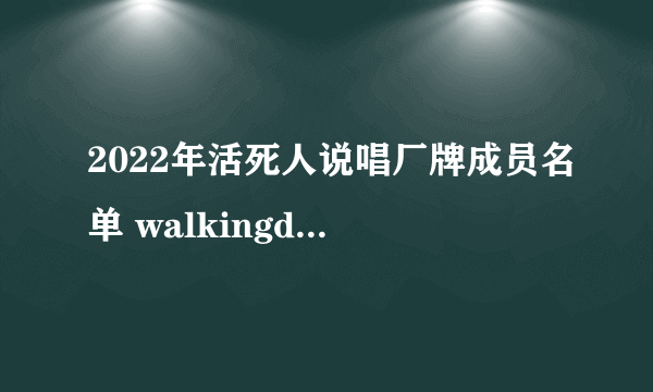 2022年活死人说唱厂牌成员名单 walkingdead厂牌有哪些人 活死人厂牌谁创立的